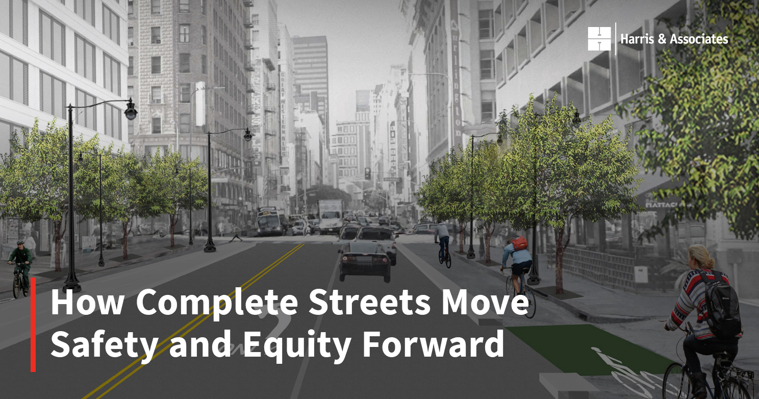 How Complete Streets Move Safety and Equity Forward Harris & Associates